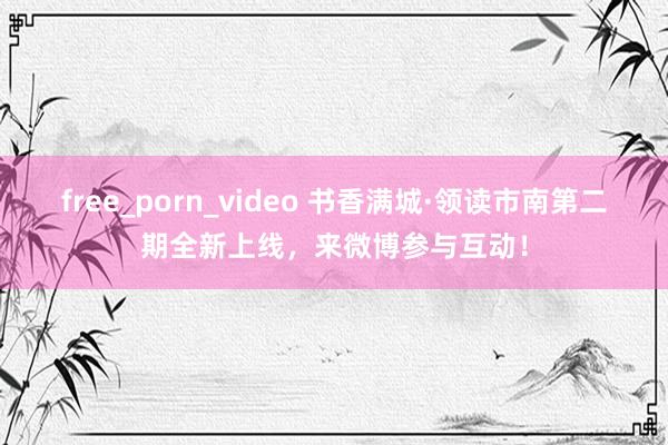 free_porn_video 书香满城·领读市南第二期全新上线，<a href=
