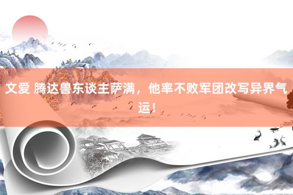 文爱 腾达兽东谈主萨满，他率不败军团改写异界气运！