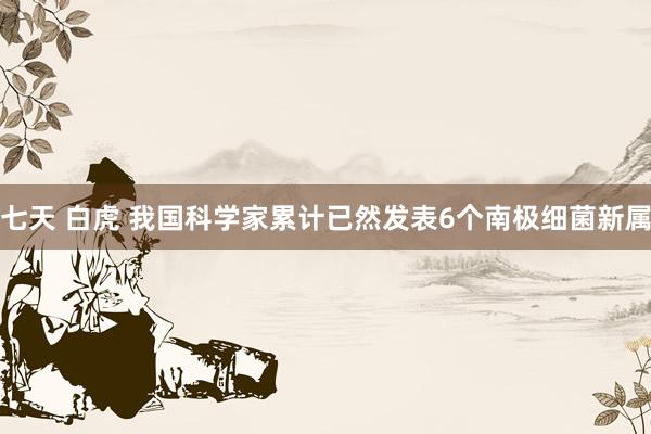 七天 白虎 我国科学家累计已然发表6个南极细菌新属