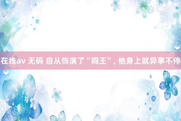 在线av 无码 自从饰演了“阎王”， 他身上就异事不停
