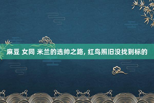 麻豆 女同 米兰的选帅之路， 红鸟照旧没找到标的