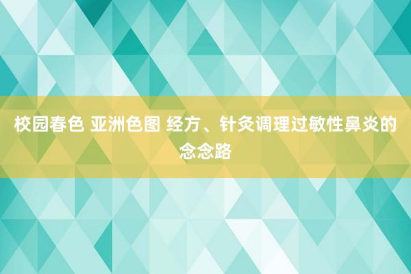 校园春色 亚洲色图 经方、针灸调理过敏性鼻炎的念念路